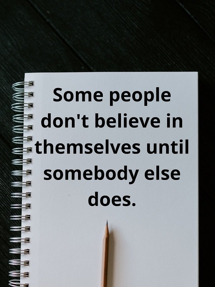 Some people don't believe in themselves until somebody else does